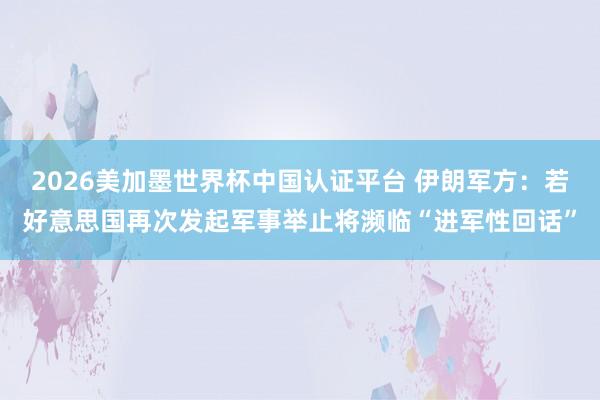 2026美加墨世界杯中國認證平臺 伊朗軍方:若好意思國再次發起軍事舉止將瀕臨“進軍性回話”