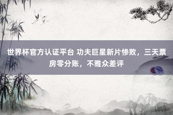 世界杯官方認證平臺 功夫巨星新片慘敗,三天票房零分賬,不雅眾差評