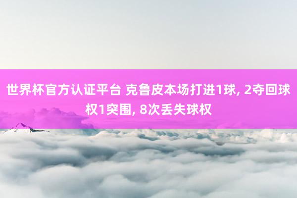 世界杯官方認證平臺 克魯皮本場打進1球, 2奪回球權1突圍, 8次丟失球權
