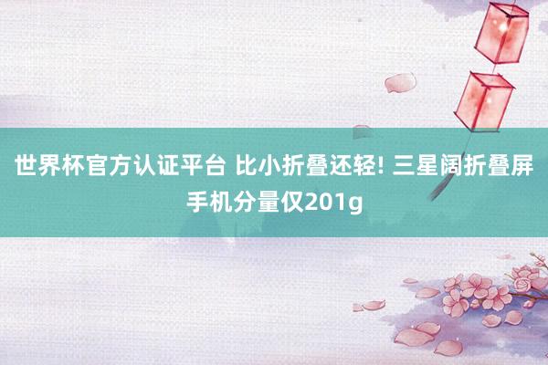 世界杯官方認證平臺 比小折疊還輕! 三星闊折疊屏手機分量僅201g